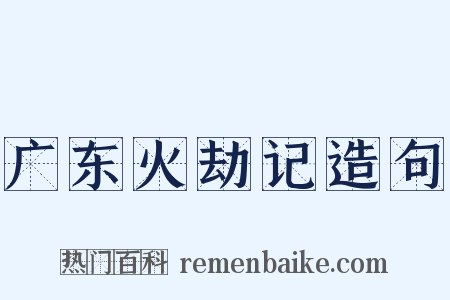 广东火劫记造句是什么意思的图片
